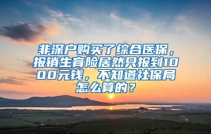 非深户购买了综合医保，报销生育险居然只报到1000元钱，不知道社保局怎么算的？