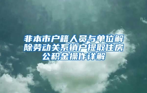 非本市户籍人员与单位解除劳动关系销户提取住房公积金操作详解