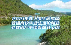 2021年非上海生源应届普通高校毕业生进沪就业办理落户手续告知书.pdf