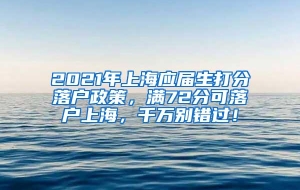 2021年上海应届生打分落户政策，满72分可落户上海，千万别错过！