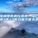 深圳楼市调控落地！深户满3年+3年社保才能买房！