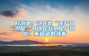好消息！这8类“无户口人员”可以在北京上户口啦！不知道的快看