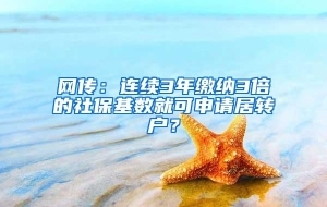 网传：连续3年缴纳3倍的社保基数就可申请居转户？