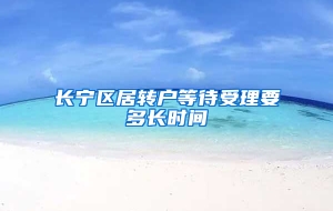 长宁区居转户等待受理要多长时间