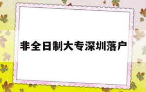 非全日制大专深圳落户(非全日制大专深圳落户政策)