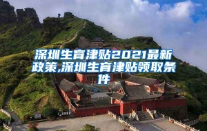 深圳生育津贴2021最新政策,深圳生育津贴领取条件