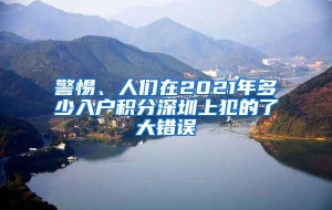 警惕、人们在2021年多少入户积分深圳上犯的了大错误