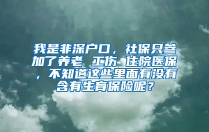 我是非深户口，社保只参加了养老 工伤 住院医保，不知道这些里面有没有含有生育保险呢？