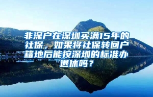 非深户在深圳买满15年的社保，如果将社保转回户籍地后能按深圳的标准办退休吗？