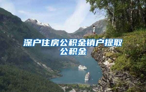 深户住房公积金销户提取公积金