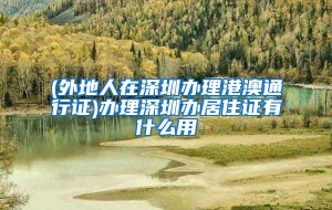 (外地人在深圳办理港澳通行证)办理深圳办居住证有什么用