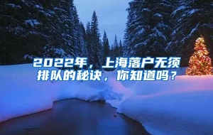 2022年，上海落户无须排队的秘诀，你知道吗？