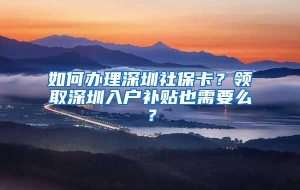 如何办理深圳社保卡？领取深圳入户补贴也需要么？