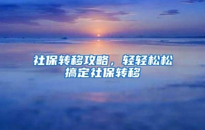 社保转移攻略，轻轻松松搞定社保转移