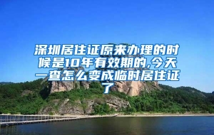 深圳居住证原来办理的时候是10年有效期的,今天一查怎么变成临时居住证了