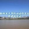 你好关于学历认证后怎么申请居住证