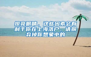 擦亮眼睛，这些因素会有利于你在上海落户，请摒弃掉你想象中的