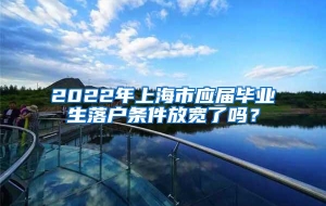 2022年上海市应届毕业生落户条件放宽了吗？