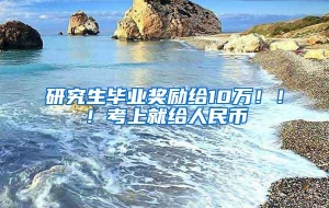 研究生毕业奖励给10万！！！考上就给人民币
