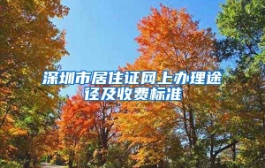 深圳市居住证网上办理途径及收费标准