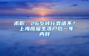 求职，26岁转行靠谱不？ 上海应届生落户后一年内辞